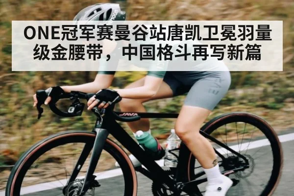 ONE冠军赛曼谷站唐凯卫冕羽量级金腰带，中国格斗再写新篇