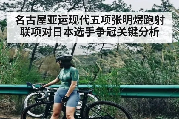 名古屋亚运现代五项张明煜跑射联项对日本选手争冠关键分析