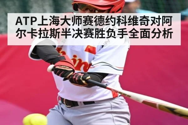 ATP上海大师赛德约科维奇对阿尔卡拉斯半决赛胜负手全面分析