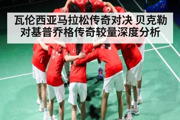 瓦伦西亚马拉松传奇对决 贝克勒对基普乔格传奇较量深度分析